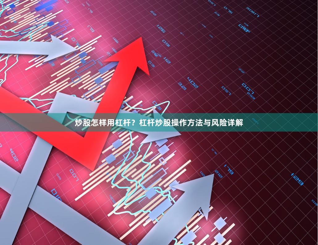 炒股怎样用杠杆?杠杆炒股操作方法与风险详解