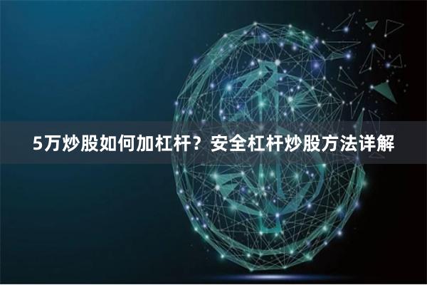 5万炒股如何加杠杆？安全杠杆炒股方法详解