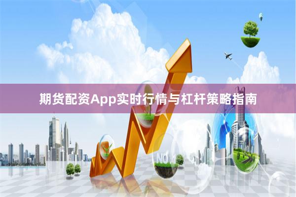 期货配资App实时行情与杠杆策略指南